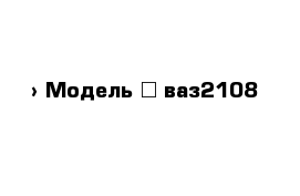  › Модель ­ ваз2108